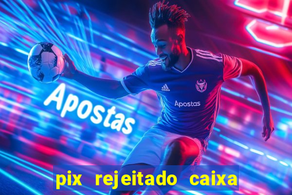 pix rejeitado caixa dinheiro sumiu